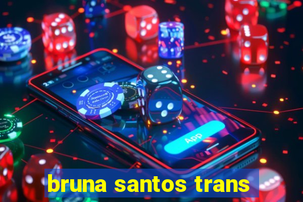 bruna santos trans