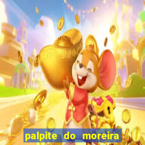 palpite do moreira de hoje