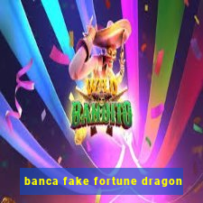 banca fake fortune dragon