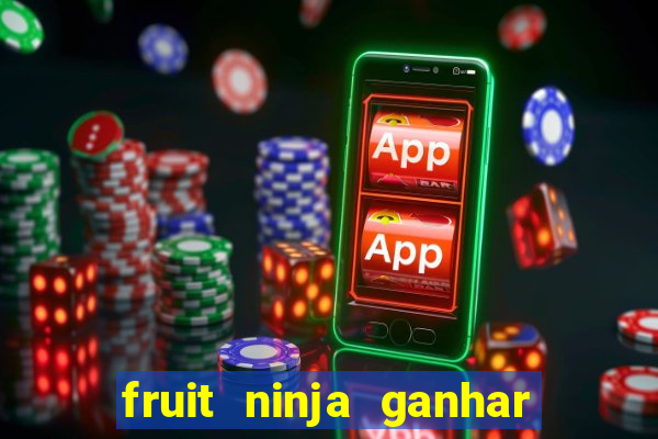 fruit ninja ganhar dinheiro sem depositar