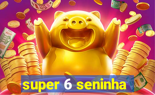 super 6 seninha