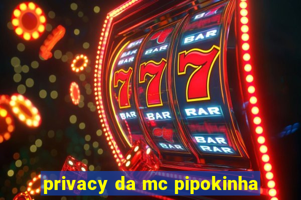 privacy da mc pipokinha