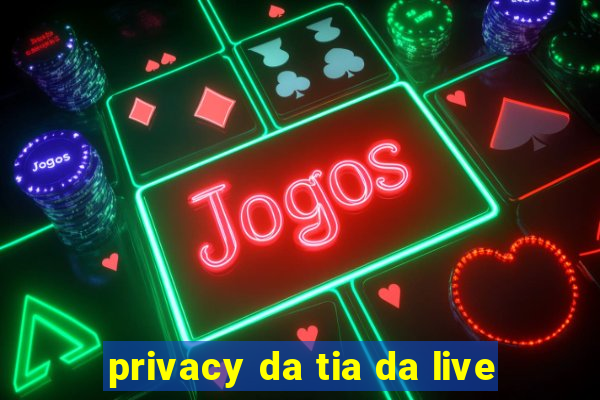 privacy da tia da live