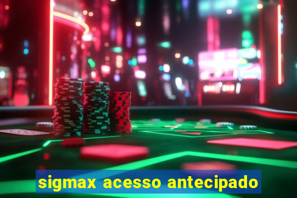 sigmax acesso antecipado