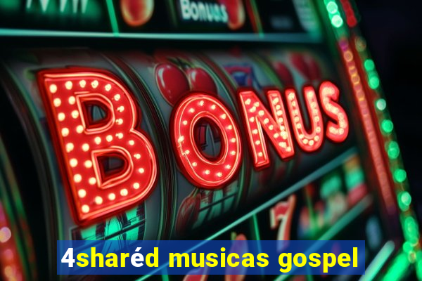 4sharéd musicas gospel