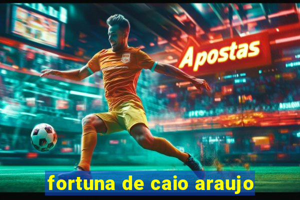 fortuna de caio araujo