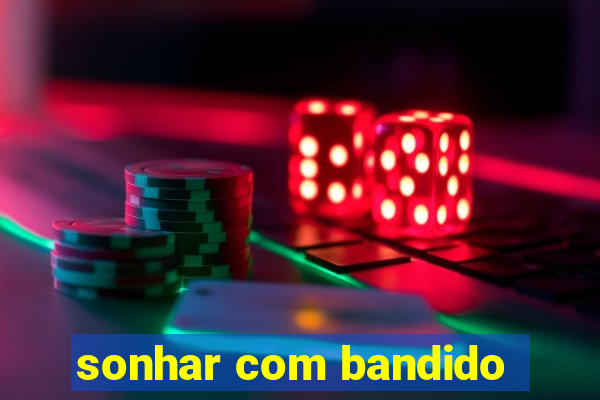 sonhar com bandido