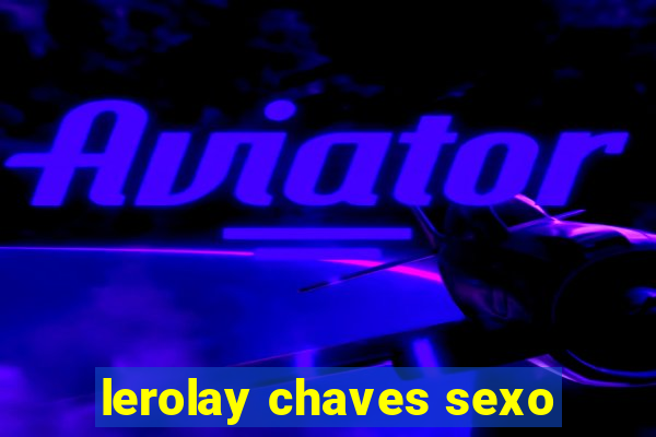 lerolay chaves sexo