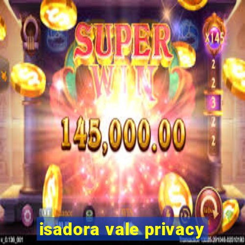 isadora vale privacy