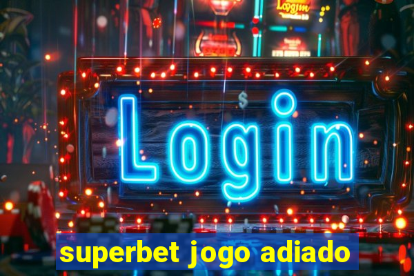 superbet jogo adiado