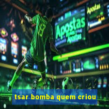 tsar bomba quem criou