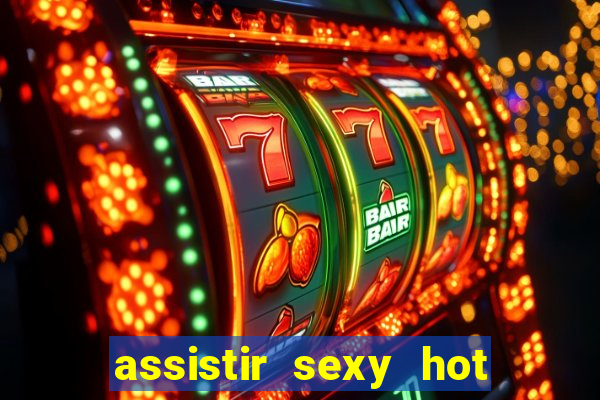 assistir sexy hot online grátis