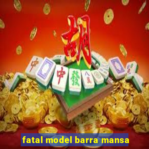 fatal model barra mansa