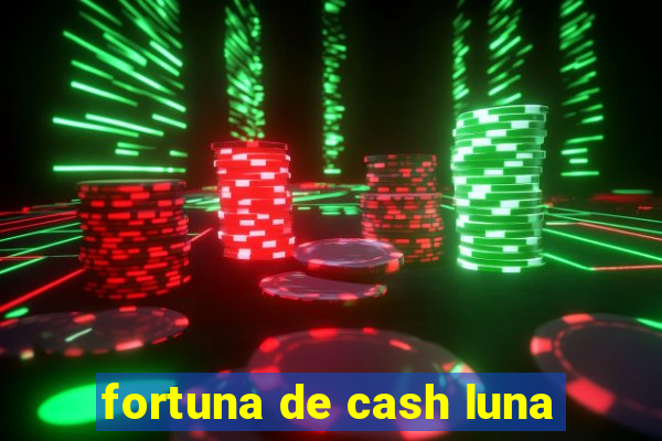 fortuna de cash luna