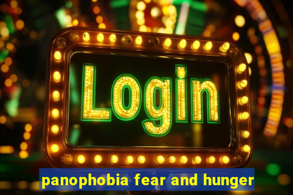 panophobia fear and hunger