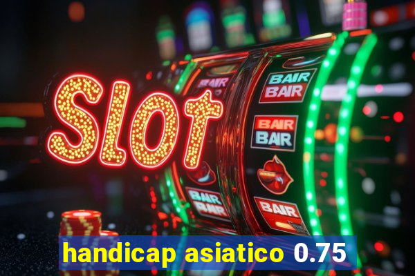 handicap asiatico 0.75