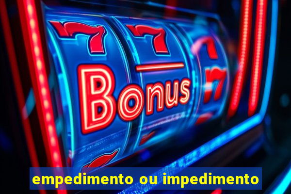 empedimento ou impedimento