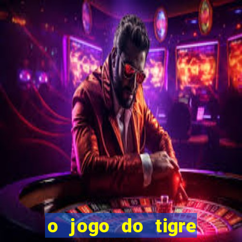 o jogo do tigre da dinheiro