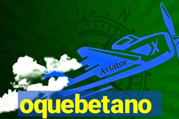 oquebetano